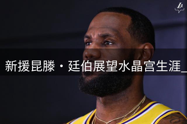 新援昆滕·廷伯展望水晶宫生涯 期待与弟弟英超对决